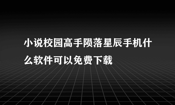 小说校园高手陨落星辰手机什么软件可以免费下载