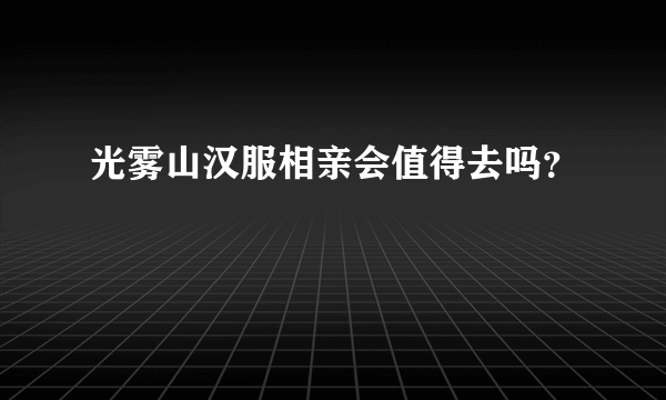 光雾山汉服相亲会值得去吗？