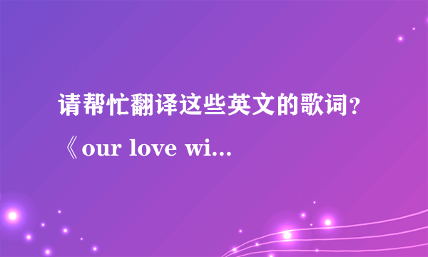 请帮忙翻译这些英文的歌词？《our love will always last》 (English Version)