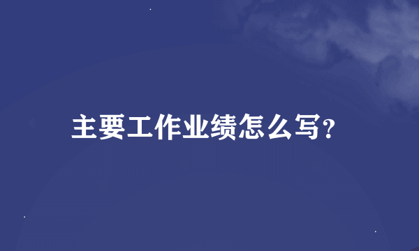 主要工作业绩怎么写？