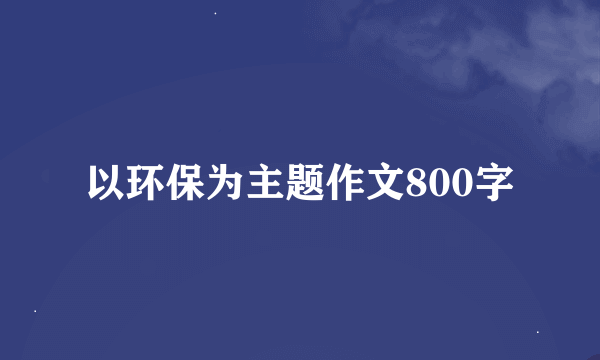 以环保为主题作文800字