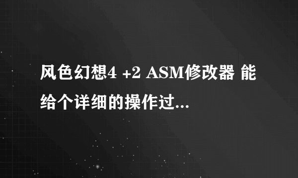 风色幻想4 +2 ASM修改器 能给个详细的操作过程吗？？？