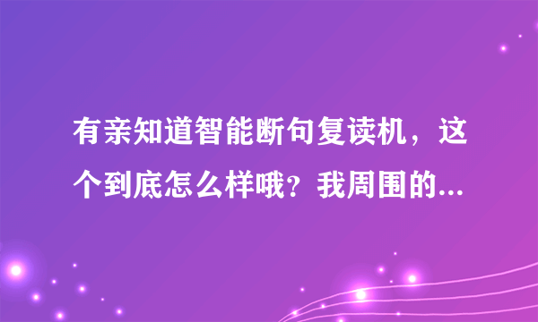 有亲知道智能断句复读机，这个到底怎么样哦？我周围的人都在用，我也想买一个，下不了决心。