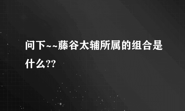 问下~~藤谷太辅所属的组合是什么??