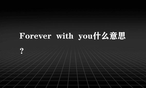 Forever  with  you什么意思？