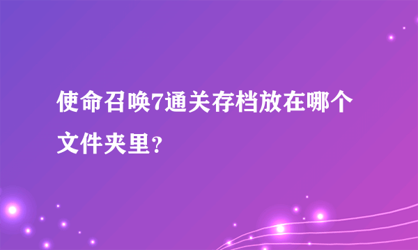 使命召唤7通关存档放在哪个文件夹里？