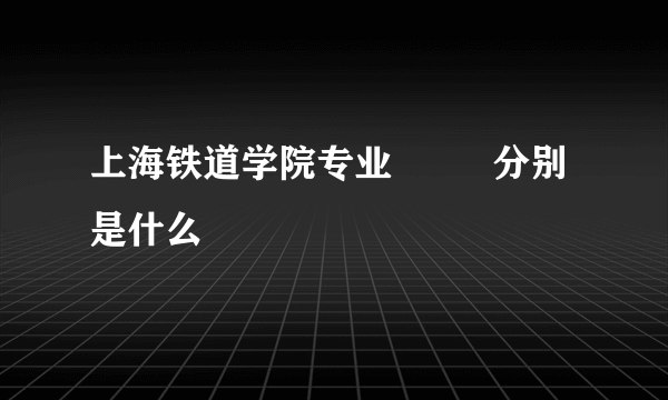 上海铁道学院专业         分别是什么