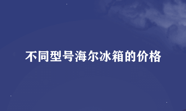 不同型号海尔冰箱的价格