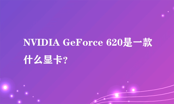 NVIDIA GeForce 620是一款什么显卡？