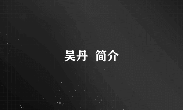 吴丹  简介