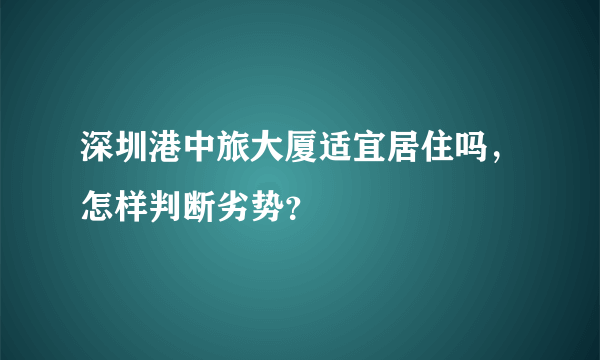 深圳港中旅大厦适宜居住吗，怎样判断劣势？