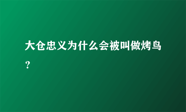 大仓忠义为什么会被叫做烤鸟？