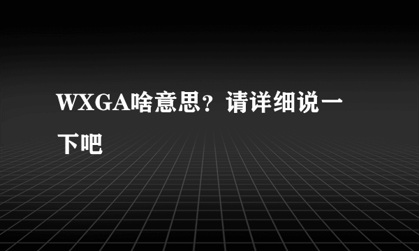 WXGA啥意思？请详细说一下吧