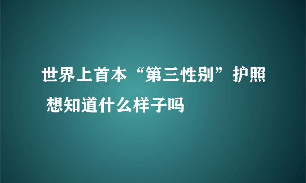 世界上首本“第三性别”护照 想知道什么样子吗