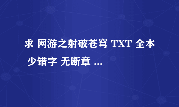 求 网游之射破苍穹 TXT 全本 少错字 无断章 无乱码 谢谢了