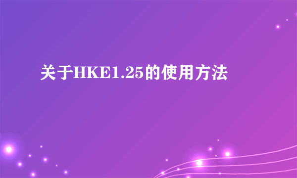 关于HKE1.25的使用方法