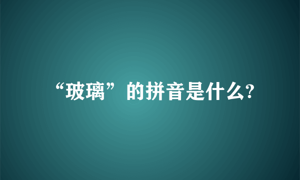 “玻璃”的拼音是什么?