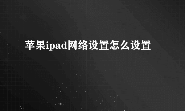 苹果ipad网络设置怎么设置