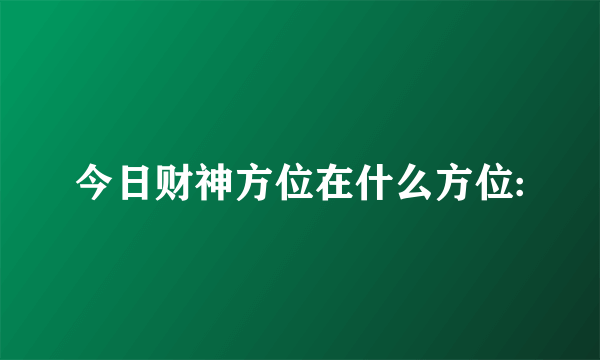 今日财神方位在什么方位: