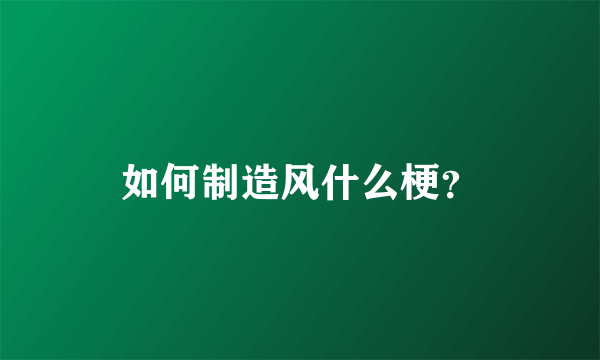 如何制造风什么梗？