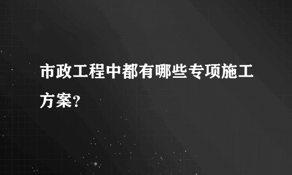 市政工程中都有哪些专项施工方案？