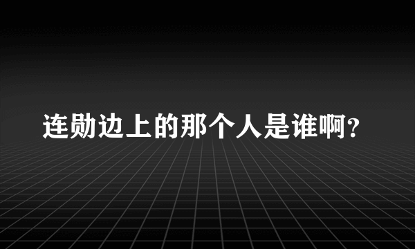 连勋边上的那个人是谁啊？