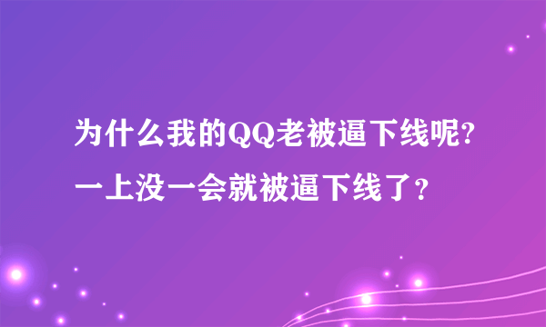 为什么我的QQ老被逼下线呢?一上没一会就被逼下线了？