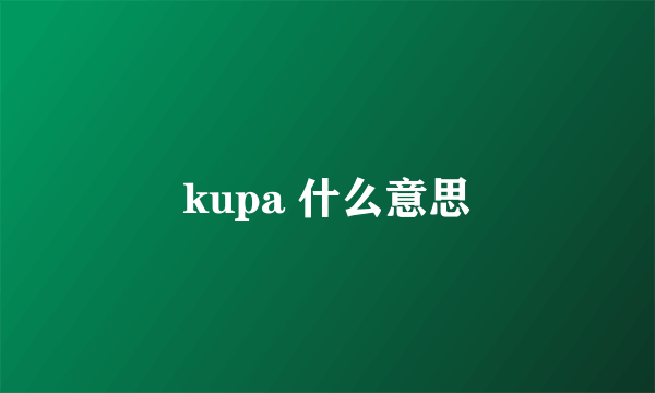 kupa 什么意思