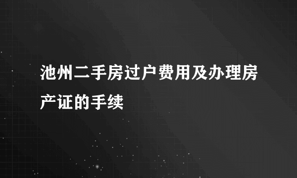 池州二手房过户费用及办理房产证的手续