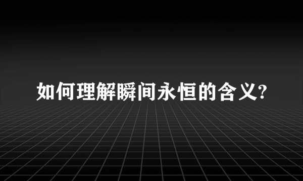 如何理解瞬间永恒的含义?