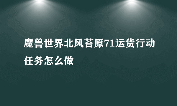 魔兽世界北风苔原71运货行动任务怎么做