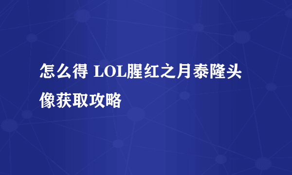 怎么得 LOL腥红之月泰隆头像获取攻略