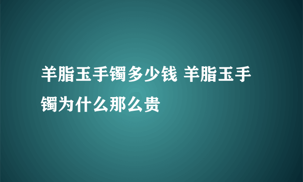 羊脂玉手镯多少钱 羊脂玉手镯为什么那么贵