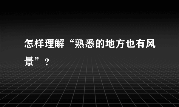 怎样理解“熟悉的地方也有风景”？