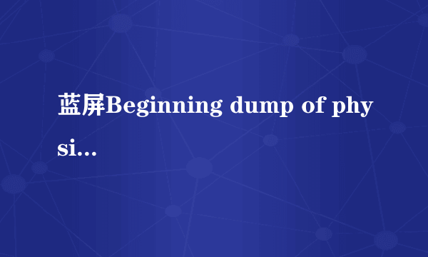 蓝屏Beginning dump of physical memory