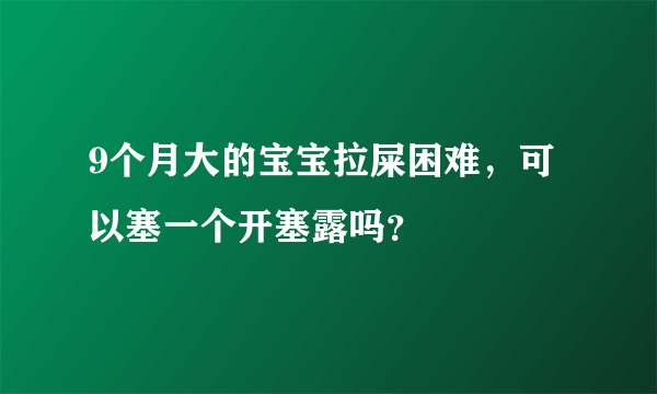 9个月大的宝宝拉屎困难，可以塞一个开塞露吗？