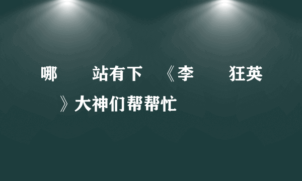 哪個網站有下載《李陽瘋狂英語》大神们帮帮忙