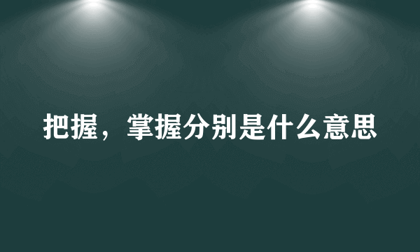 把握，掌握分别是什么意思