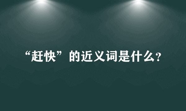 “赶快”的近义词是什么？