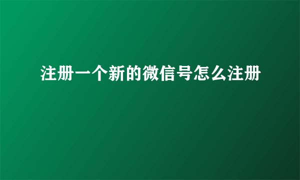 注册一个新的微信号怎么注册