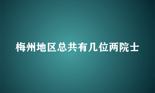 梅州地区总共有几位两院士