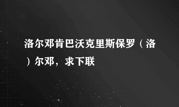 洛尔邓肯巴沃克里斯保罗（洛）尔邓，求下联