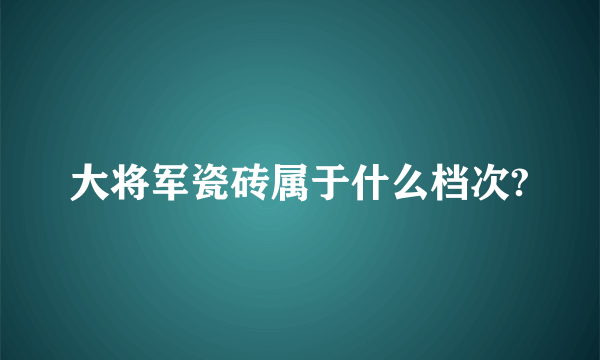 大将军瓷砖属于什么档次?