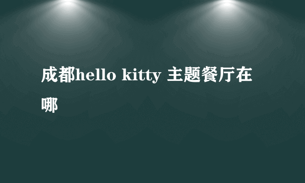 成都hello kitty 主题餐厅在哪