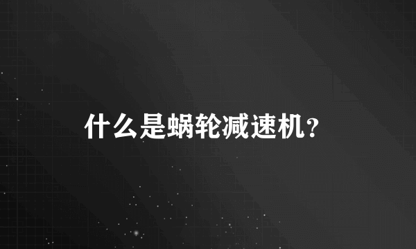 什么是蜗轮减速机？