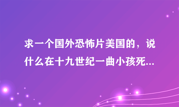 求一个国外恐怖片美国的，说什么在十九世纪一曲小孩死在矿洞里然后化为恶灵，把人用铁锹砍的血肉模糊在吃