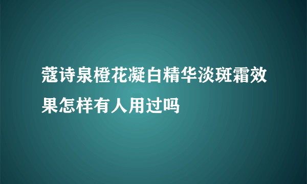 蔻诗泉橙花凝白精华淡斑霜效果怎样有人用过吗