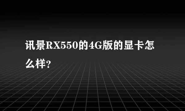 讯景RX550的4G版的显卡怎么样？