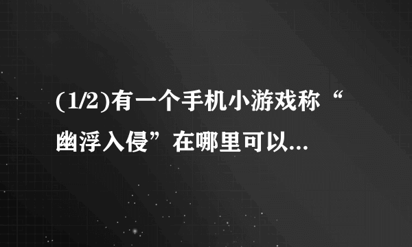 (1/2)有一个手机小游戏称“幽浮入侵”在哪里可以下载？游戏就是己方飞机和敌方飞机对打的。如果你有的...