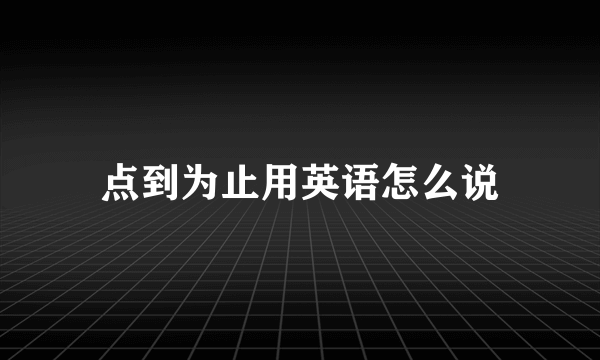 点到为止用英语怎么说